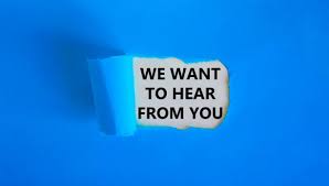 WE WANT TO HEAR FROM YOU.